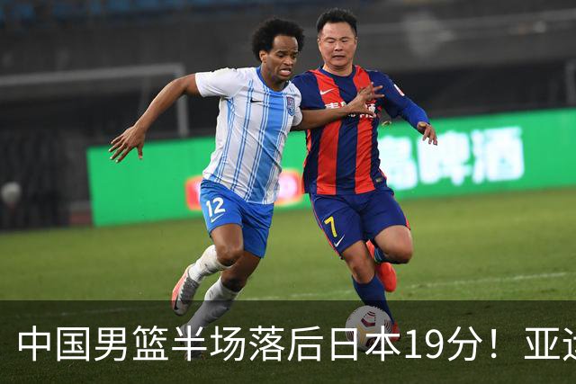 中国男篮半场落后日本19分！亚运会半决赛：中国队打的被动、艰难