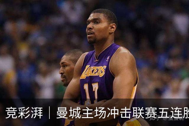 竞彩湃｜曼城主场冲击联赛五连胜，曼联做客农场主能否反弹？