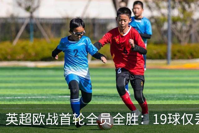 英超欧战首轮全员全胜：19球仅丢4球统治欧洲
